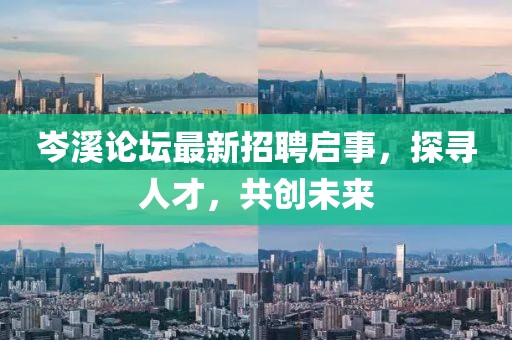 岑溪論壇最新招聘啟事，探尋人才，共創(chuàng)未來