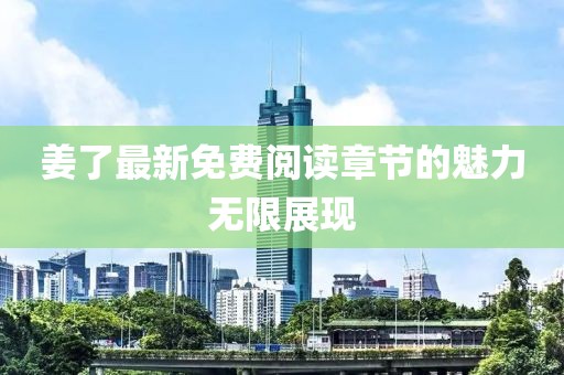 姜了最新免費閱讀章節(jié)的魅力無限展現(xiàn)