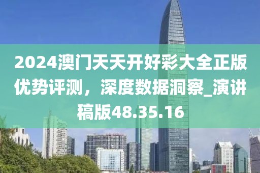2024澳門天天開好彩大全正版優(yōu)勢評(píng)測，深度數(shù)據(jù)洞察_演講稿版48.35.16
