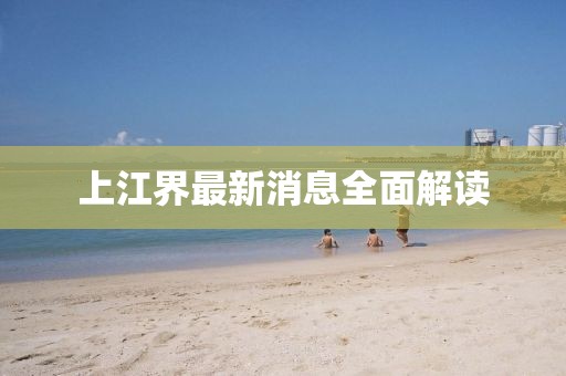 上江界最新消息全面解讀