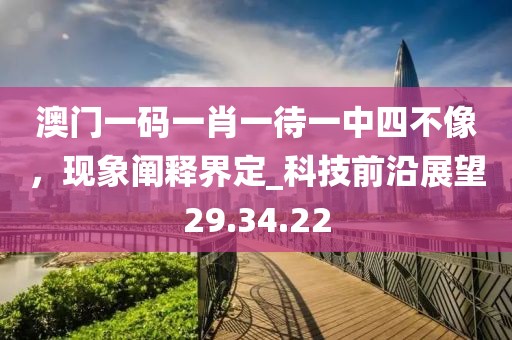 澳門一碼一肖一待一中四不像，現(xiàn)象闡釋界定_科技前沿展望29.34.22