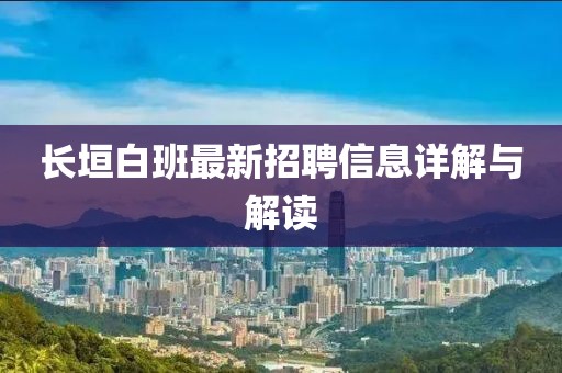 長垣白班最新招聘信息詳解與解讀