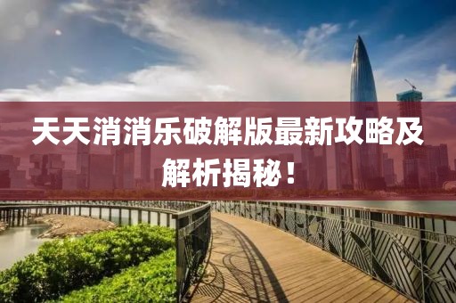 天天消消樂(lè)破解版最新攻略及解析揭秘！