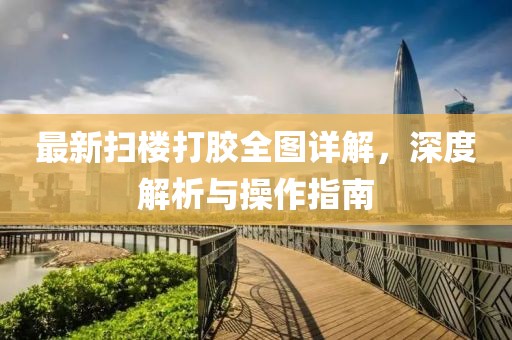 最新掃樓打膠全圖詳解，深度解析與操作指南