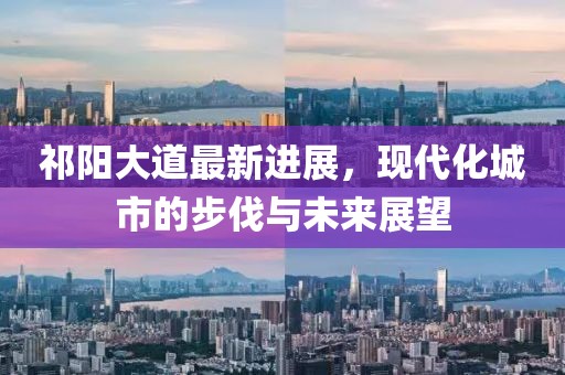 祁陽(yáng)大道最新進(jìn)展，現(xiàn)代化城市的步伐與未來(lái)展望