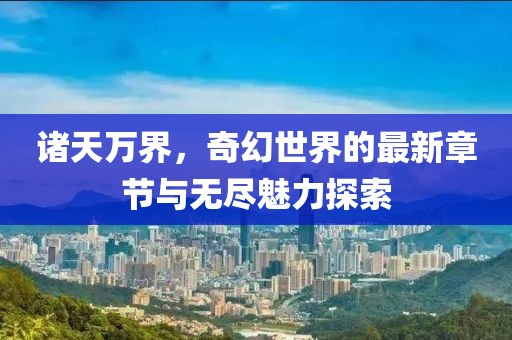 諸天萬界，奇幻世界的最新章節(jié)與無盡魅力探索