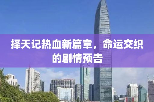 擇天記熱血新篇章，命運交織的劇情預告