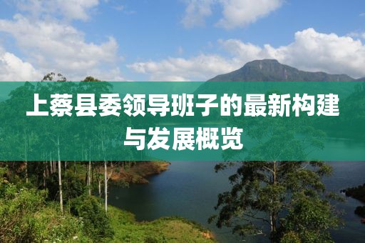 上蔡縣委領(lǐng)導(dǎo)班子的最新構(gòu)建與發(fā)展概覽