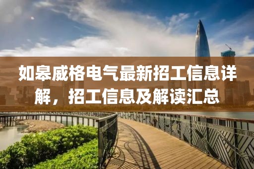 如皋威格電氣最新招工信息詳解，招工信息及解讀匯總