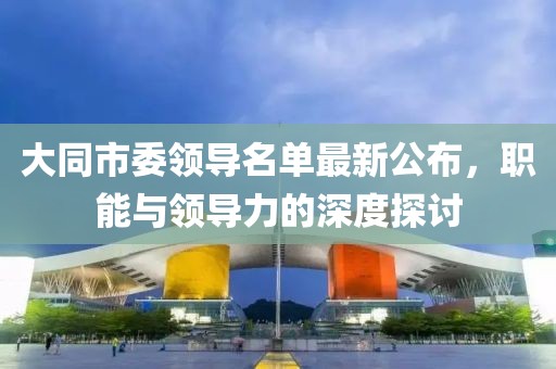 大同市委領導名單最新公布，職能與領導力的深度探討