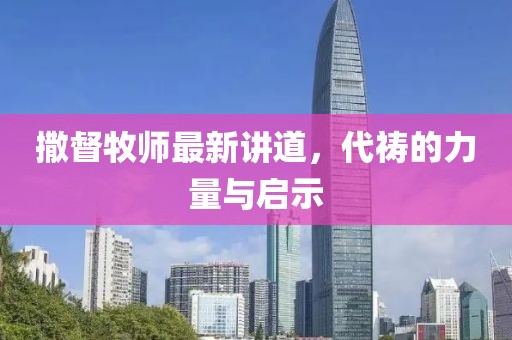 撒督牧師最新講道，代禱的力量與啟示