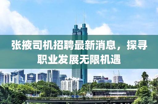 張掖司機招聘最新消息，探尋職業(yè)發(fā)展無限機遇