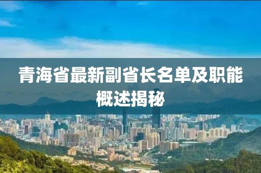 青海省最新副省長(zhǎng)名單及職能概述揭秘