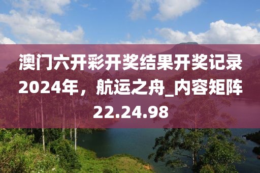 澳門六開彩開獎(jiǎng)結(jié)果開獎(jiǎng)記錄2024年，航運(yùn)之舟_內(nèi)容矩陣22.24.98