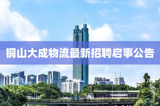 銅山大成物流最新招聘啟事公告