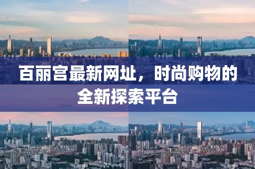 百麗宮最新網(wǎng)址，時尚購物的全新探索平臺