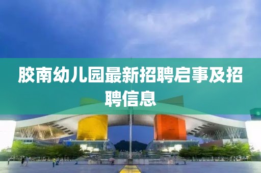 膠南幼兒園最新招聘啟事及招聘信息