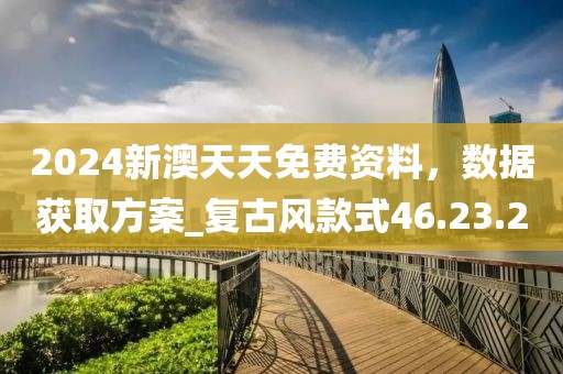 2024新澳天天免費(fèi)資料，數(shù)據(jù)獲取方案_復(fù)古風(fēng)款式46.23.20