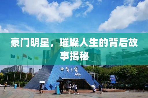 豪門明星，璀璨人生的背后故事揭秘