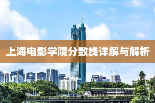 上海電影學(xué)院分?jǐn)?shù)線詳解與解析