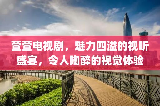 萱萱電視劇，魅力四溢的視聽盛宴，令人陶醉的視覺體驗