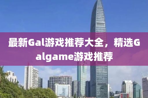 最新Gal游戲推薦大全，精選Galgame游戲推薦
