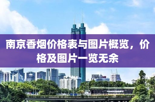 南京香煙價(jià)格表與圖片概覽，價(jià)格及圖片一覽無余