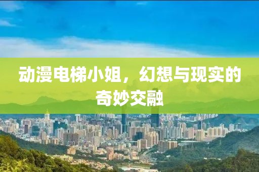動(dòng)漫電梯小姐，幻想與現(xiàn)實(shí)的奇妙交融