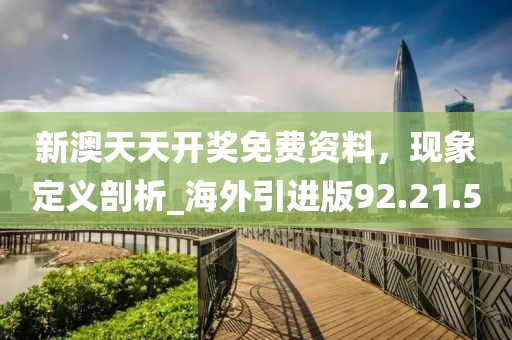 新澳天天開獎免費(fèi)資料，現(xiàn)象定義剖析_海外引進(jìn)版92.21.50