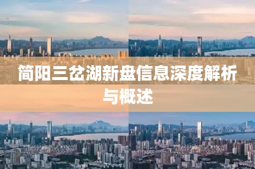 簡(jiǎn)陽(yáng)三岔湖新盤(pán)信息深度解析與概述