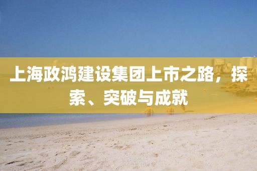 上海政鴻建設(shè)集團(tuán)上市之路，探索、突破與成就