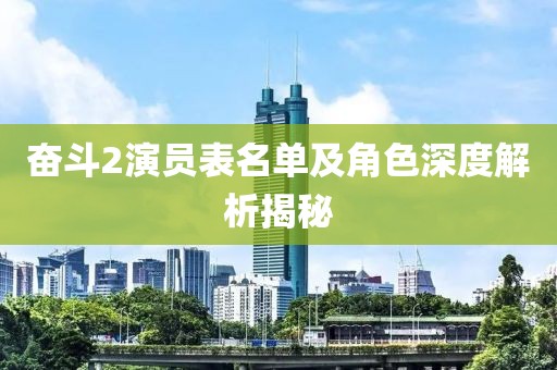 奮斗2演員表名單及角色深度解析揭秘