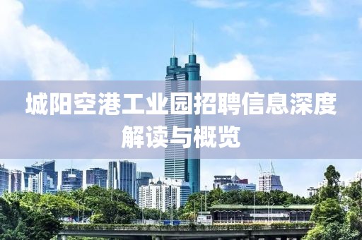 城陽(yáng)空港工業(yè)園招聘信息深度解讀與概覽