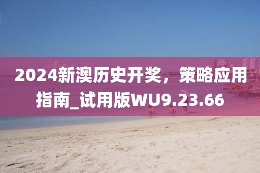 2024新澳歷史開獎，策略應用指南_試用版WU9.23.66