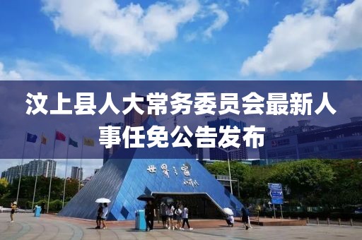 汶上縣人大常務(wù)委員會最新人事任免公告發(fā)布