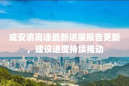 成安渝高速最新進展報告更新，建設進度持續(xù)推動