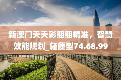 新澳門天天彩期期精準(zhǔn)，智慧效能規(guī)劃_輕便型74.68.99