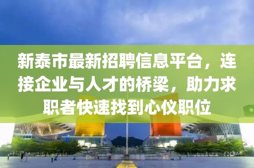 新泰市最新招聘信息平臺，連接企業(yè)與人才的橋梁，助力求職者快速找到心儀職位