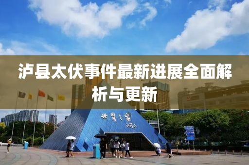 瀘縣太伏事件最新進展全面解析與更新