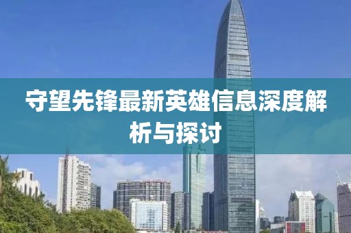 守望先鋒最新英雄信息深度解析與探討