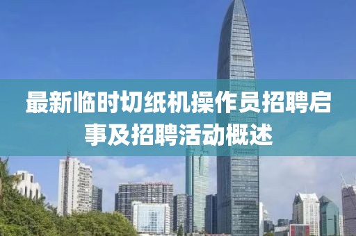 最新臨時切紙機操作員招聘啟事及招聘活動概述