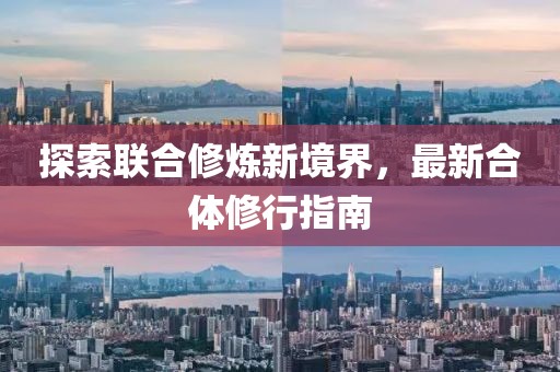 探索聯(lián)合修煉新境界，最新合體修行指南