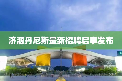 濟(jì)源丹尼斯最新招聘啟事發(fā)布
