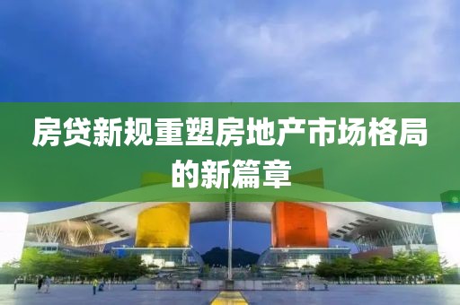 房貸新規(guī)重塑房地產(chǎn)市場格局的新篇章