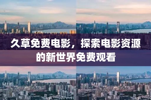 久草免費電影，探索電影資源的新世界免費觀看