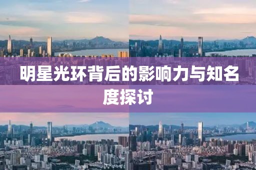 明星光環(huán)背后的影響力與知名度探討
