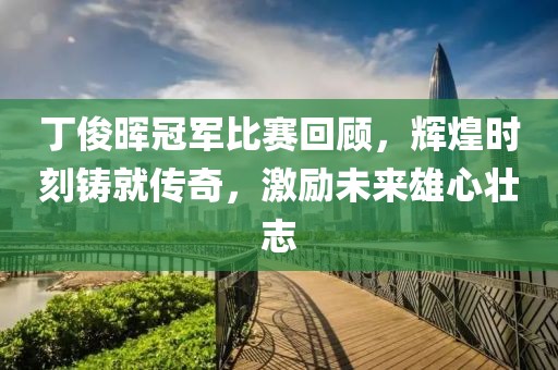 丁俊暉冠軍比賽回顧，輝煌時(shí)刻鑄就傳奇，激勵(lì)未來(lái)雄心壯志