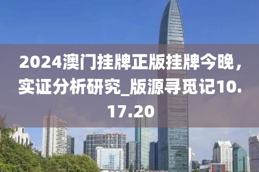 2024澳門掛牌正版掛牌今晚，實(shí)證分析研究_版源尋覓記10.17.20