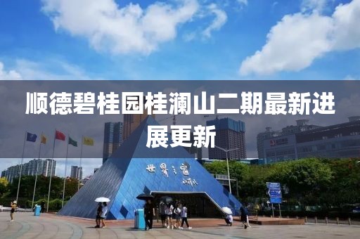 順德碧桂園桂瀾山二期最新進展更新