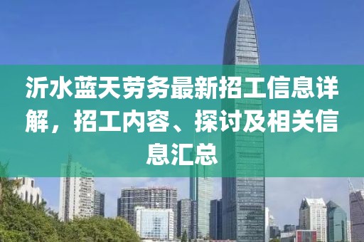 沂水藍(lán)天勞務(wù)最新招工信息詳解，招工內(nèi)容、探討及相關(guān)信息匯總